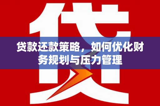 涵江贷款还款策略，如何优化财务规划与压力管理