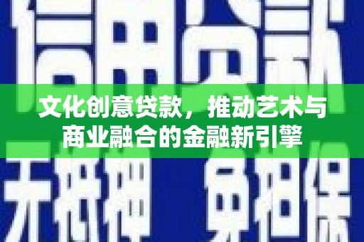 涵江文化创意贷款，推动艺术与商业融合的金融新引擎