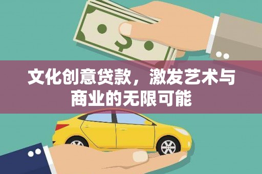 涵江文化创意贷款，激发艺术与商业的无限可能