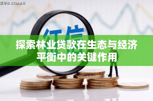 涵江探索林业贷款在生态与经济平衡中的关键作用