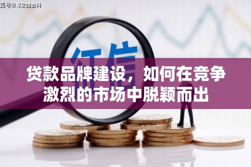 涵江贷款品牌建设，如何在竞争激烈的市场中脱颖而出