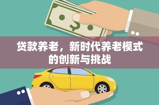 涵江贷款养老，新时代养老模式的创新与挑战