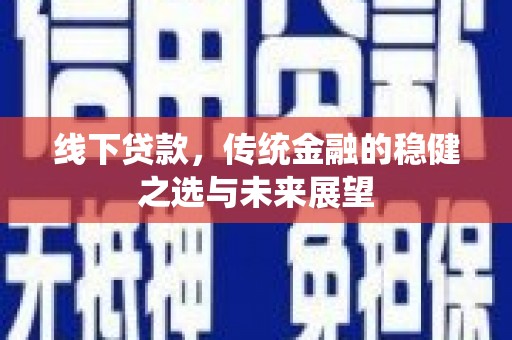 涵江线下贷款，传统金融的稳健之选与未来展望
