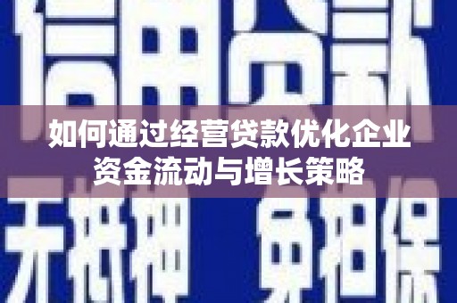 涵江如何通过经营贷款优化企业资金流动与增长策略