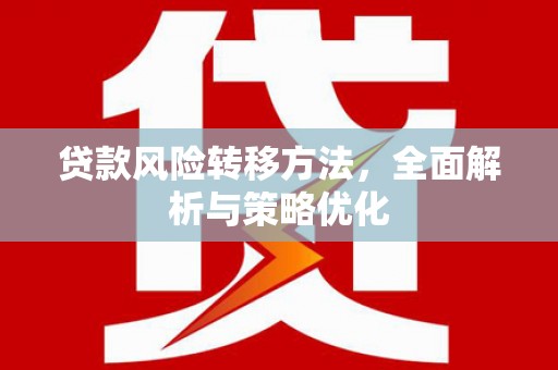 涵江贷款风险转移方法，全面解析与策略优化