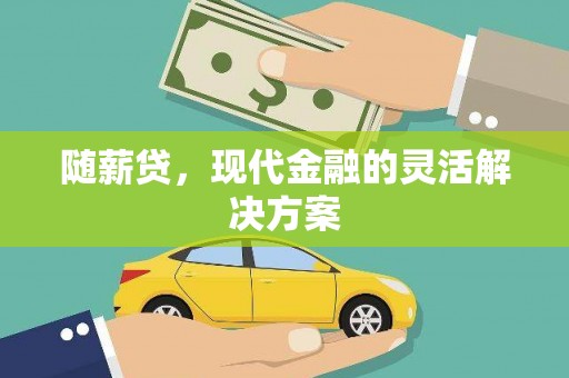 涵江随薪贷，现代金融的灵活解决方案