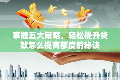 涵江掌握五大策略，轻松提升贷款怎么提高额度的秘诀