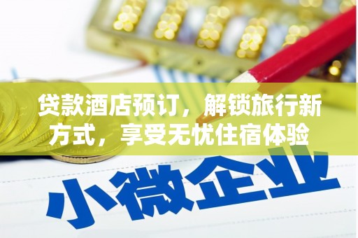 涵江贷款酒店预订，解锁旅行新方式，享受无忧住宿体验