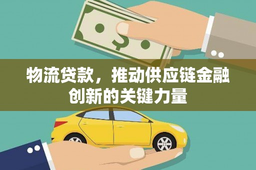 涵江物流贷款，推动供应链金融创新的关键力量