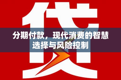 涵江分期付款，现代消费的智慧选择与风险控制
