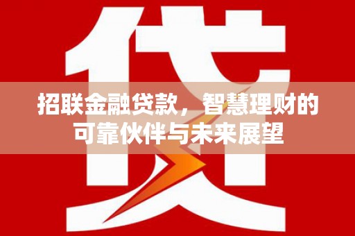 涵江招联金融贷款，智慧理财的可靠伙伴与未来展望