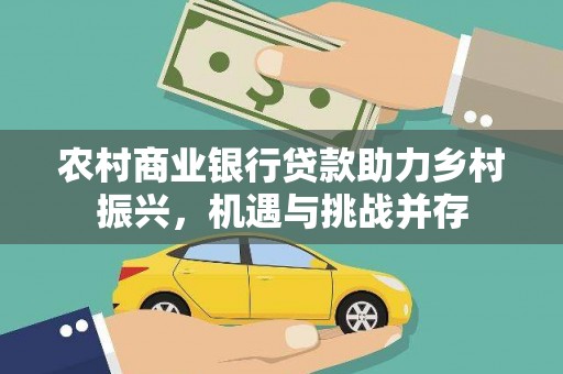 涵江农村商业银行贷款助力乡村振兴，机遇与挑战并存