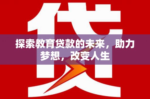 涵江探索教育贷款的未来，助力梦想，改变人生