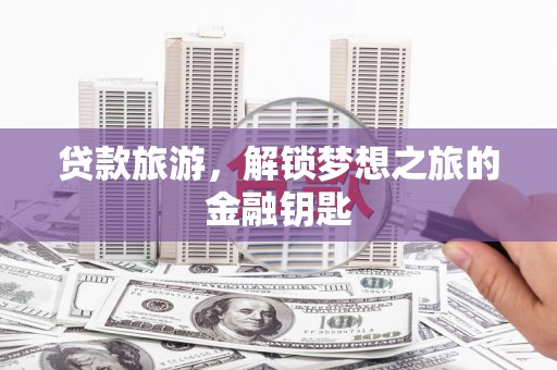 涵江贷款旅游，解锁梦想之旅的金融钥匙