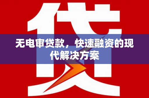 涵江无电审贷款，快速融资的现代解决方案