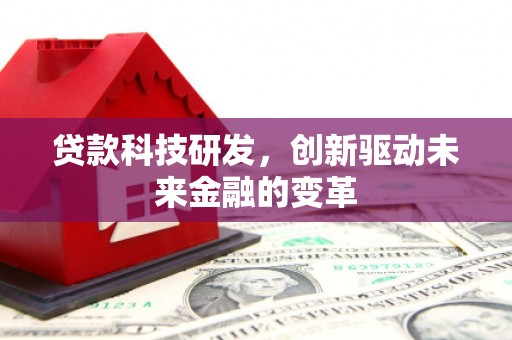 涵江贷款科技研发，创新驱动未来金融的变革