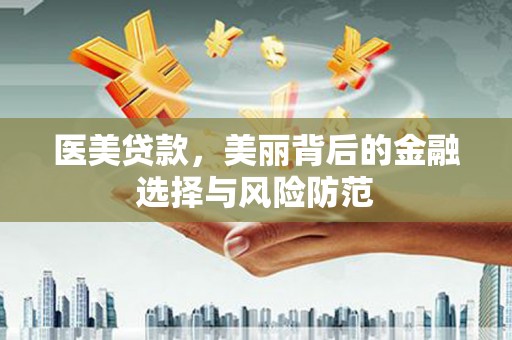涵江医美贷款，美丽背后的金融选择与风险防范