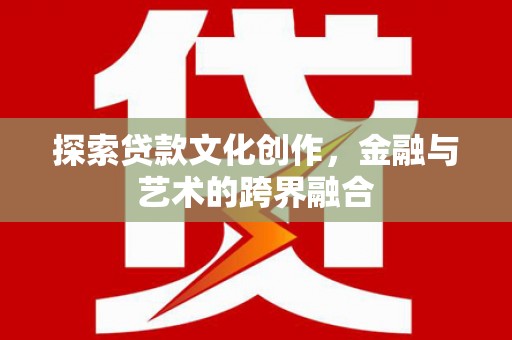 涵江探索贷款文化创作，金融与艺术的跨界融合