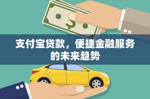 涵江支付宝贷款，便捷金融服务的未来趋势