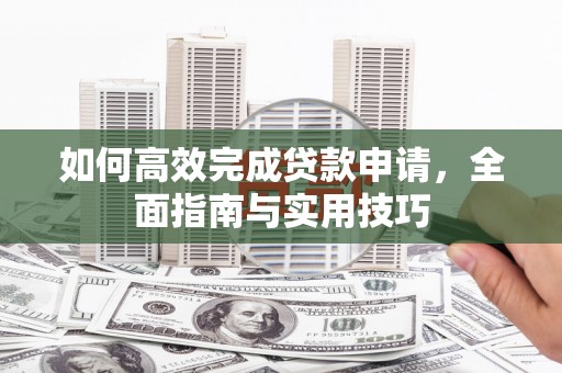 涵江如何高效完成贷款申请，全面指南与实用技巧