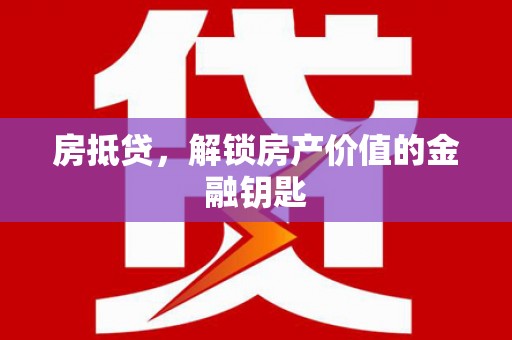 涵江房抵贷，解锁房产价值的金融钥匙