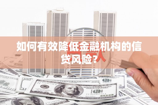 涵江如何有效降低金融机构的信贷风险？