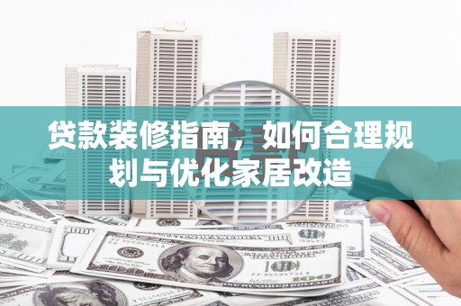 涵江贷款装修指南，如何合理规划与优化家居改造