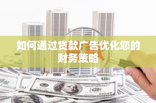 涵江如何通过贷款广告优化您的财务策略