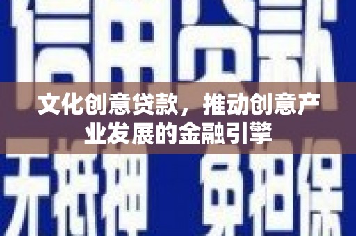 涵江文化创意贷款，推动创意产业发展的金融引擎