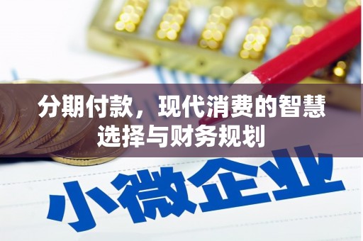 涵江分期付款，现代消费的智慧选择与财务规划