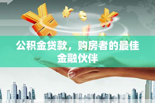 涵江公积金贷款，购房者的最佳金融伙伴