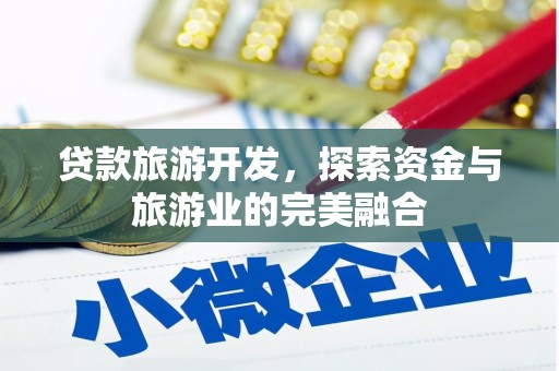 涵江贷款旅游开发，探索资金与旅游业的完美融合