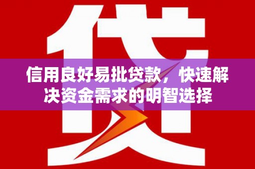 涵江信用良好易批贷款，快速解决资金需求的明智选择
