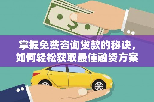 涵江掌握免费咨询贷款的秘诀，如何轻松获取最佳融资方案