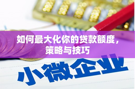 涵江如何最大化你的贷款额度，策略与技巧