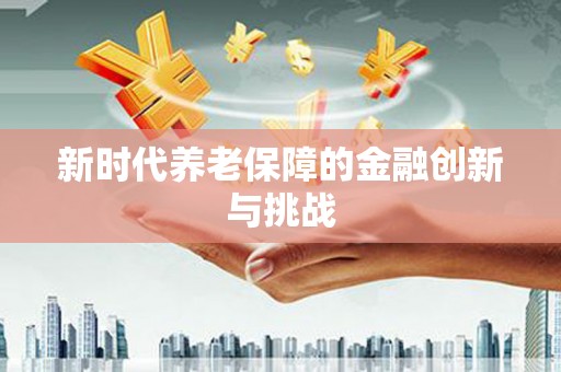 涵江新时代养老保障的金融创新与挑战