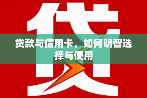 涵江贷款与信用卡，如何明智选择与使用