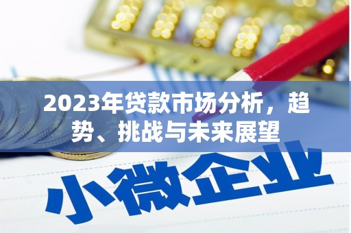 涵江2023年贷款市场分析，趋势、挑战与未来展望