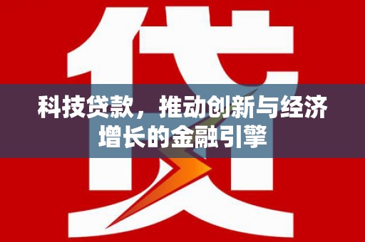 涵江科技贷款，推动创新与经济增长的金融引擎