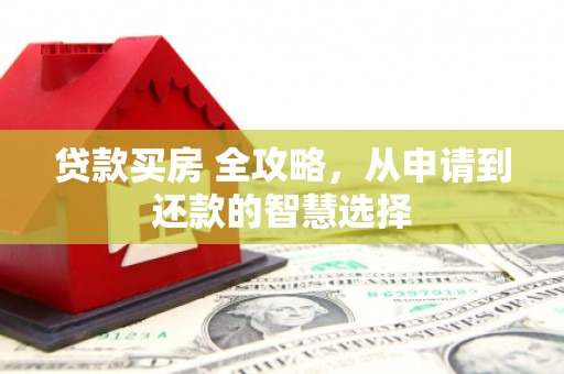 涵江贷款买房 全攻略，从申请到还款的智慧选择