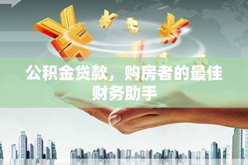 涵江公积金贷款，购房者的最佳财务助手