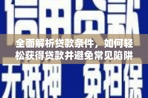 涵江全面解析贷款条件，如何轻松获得贷款并避免常见陷阱