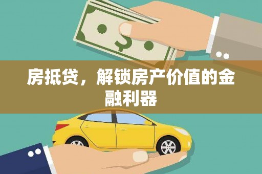 涵江房抵贷，解锁房产价值的金融利器