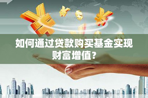 涵江如何通过贷款购买基金实现财富增值？