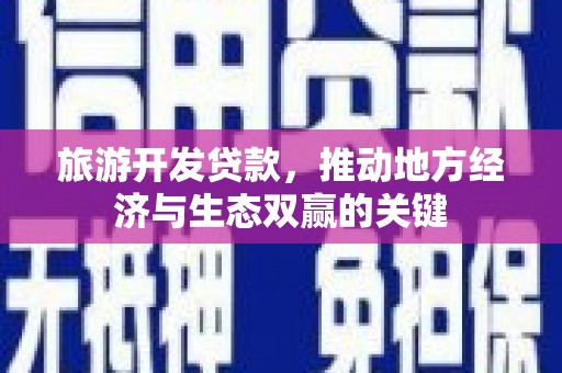 涵江旅游开发贷款，推动地方经济与生态双赢的关键