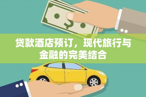 涵江贷款酒店预订，现代旅行与金融的完美结合