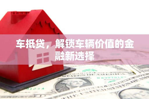 涵江车抵贷，解锁车辆价值的金融新选择
