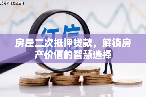 涵江房屋二次抵押贷款，解锁房产价值的智慧选择