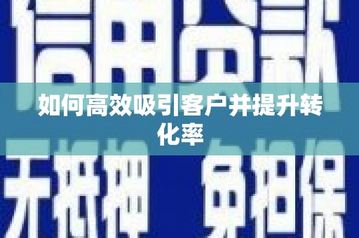 涵江如何高效吸引客户并提升转化率