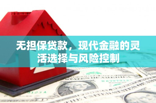 涵江无担保贷款，现代金融的灵活选择与风险控制